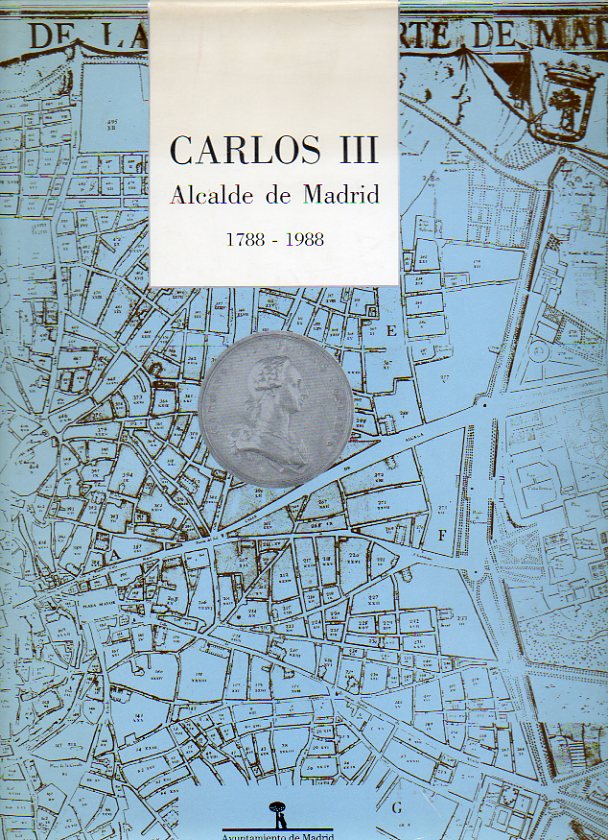 CARLOS III, ALCALDE DE MADRID. 1788-1988. Catlogo de la exposicin celebrada en el Centro Cultural de la Villa, en Diciembre de 1988. Carlos III y la