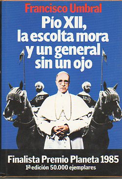 PO XII, LA ESCOLTA MORA Y UN GENERAL SIN UN OJO. 1 ed. Finalista Premio Planeta 1985.