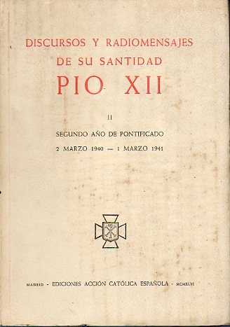 DISCURSOS Y RADIOMENSAJES DE SU SANTIDAD PO XII. Vol. II. Segundo ao de pontificado. 2 de Marzo de 1940 a 1 de Marzo de 1941.