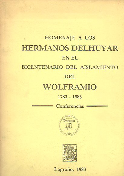 HOMENAJE A LOS HERMANOS DELHUYAR EN EL BICENTENARIO DEL AISLAMIENTO DEL WOLFRAMIO (1783-1983). Conferencias. Logroo 19 a 30 de noviembre de 1983.
