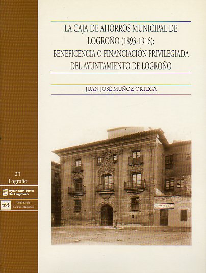 LA CAJA DE AHORROS MUNICIPAL DE LOGROO (1893-1916): BENEFICENCIA O FINANCIACIN PRIVILEGIADA DEL AYUNTAMIENTO DE LOGROO.