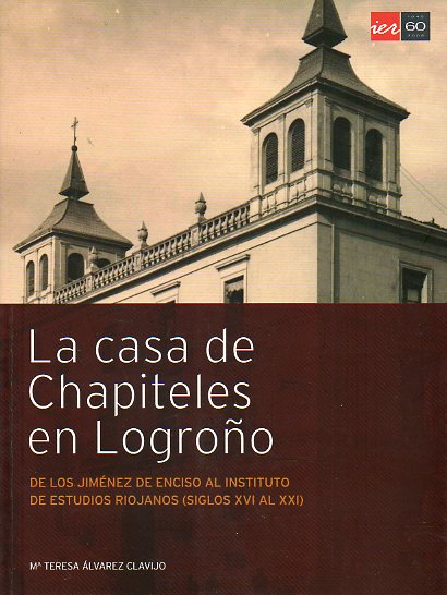 LA CASA DE CHAPITELES DE LOGROO. DE LOS JIMNEZ DE ENCISO AL INSTITUTO DE ESTUDIOS RIOJANOS (SIGLOS XVI AL XXI). Dedicado por la autora.