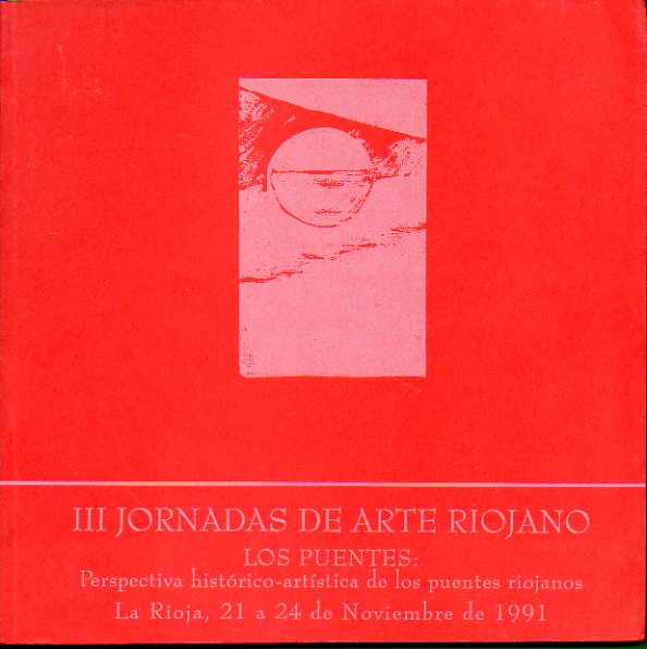III JORNADAS DE ARTE RIOJANO. LOS PUENTES: PERSPECTIVA HISTRICO-ARTSTICA DE LOS PUENTES RIOJANOS. 21 a 24 de Noviembre de 1991.