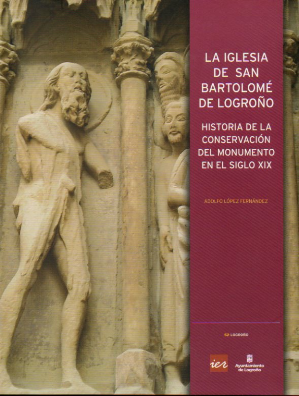 LA IGLESIA DE SAN BARTOLOM DE LOGROO. Historia de la conservacin del monumento en el siglo XX. 1 edicin.