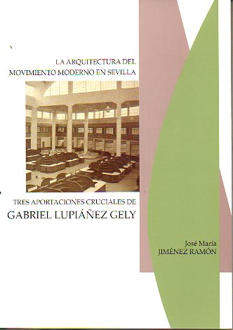LA ARQUITECTURA DEL MOVIMIENTO MODERNO EN SEVILLA. TRES APORTACIONES CRUCIALES DE GABRIEL LUPIEZ GELY.