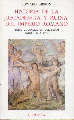 HISTORIA DE LA DECADENCIA Y RUINA DEL IMPERIO ROMANO. Tomo VI. APARICIN DEL ISLAM (AOS 412 A 1055).
