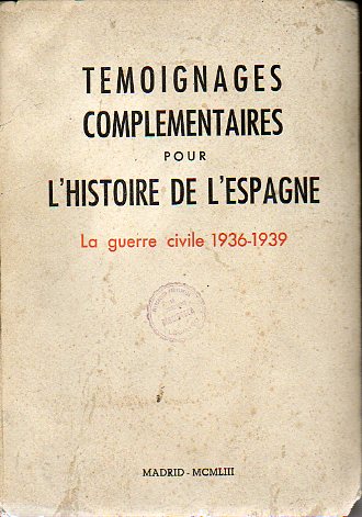 TMOIGNAGES COMPLEMENTAIRES POUR LHISTOIRE DE LESPAGNE. LA GUERRE CIVILE, 1936-1939.