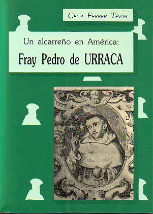 UN ALCARREO EN AMRICA: FRAY PEDRO DE URRACA. Contiene: EL JOB DE LA LEY DE GRACIA RETRATADO EN LA ADMIRABLE VIDA DEL SIERVO DE DIOS VENERABLE PADRE