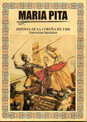 MARA PITA. DEFENSA DE LA CORUA EN 1589. NARRACIN HISTRICA. Facsmil de la edicin de La ltima Moda, Madrid, 1898. 3 ed.