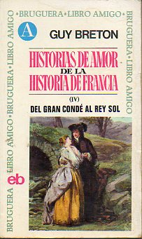 HISTORIAS DE AMOR DE LA HISTORIA DE FRANCIA. IV. DEL GRAN COND AL REY SOL.