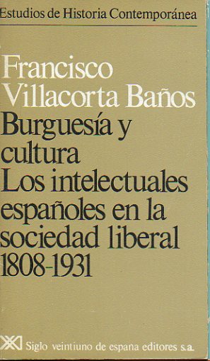 BURGUESA Y CULTURA. LOS INTELECTUALES ESPAOLES EN LA SOCIEDAD LIBERAL, 1808-1931.