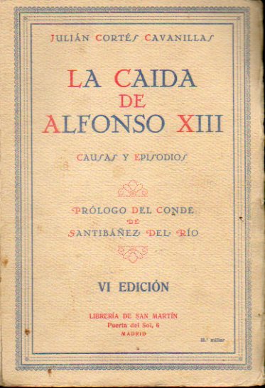 LA CADA DE ALFONSO XIII. CAUSAS Y EPISODIOS DE UNA REVOLUCIN. Prlogo del Conde de Santibez del Ro. 6 ed.