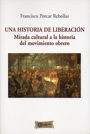 UNA HISTORIA DE LIBERACIN. MIRADA CULTURAL A LA HISTORIA DEL MOVIMIENTO OBRERO.