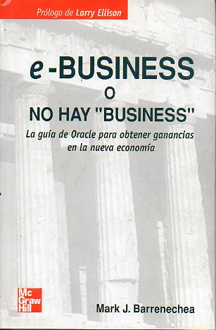 E-BUSINESS, O NO HAY BUSINESS. La gua Oracle para obtener ganacias en la nueva economa. Prl. Larry Ellison.