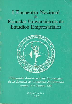 I ENCUENTRO NACIONAL DE ESCUELAS UNIVERSITARIAS DE ESTUDIOS EMPRESARIALES. Cincuenta aniversario de la creacin de la Escuela de Comercio de Granada.