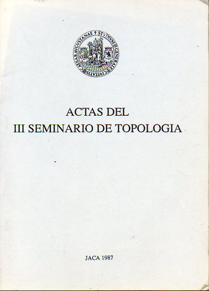 ACTAS DEL III SEMINARIO DE TOPOLOGA. Jaca,  27 de Septiembre a 2 de Octubre de 1987.