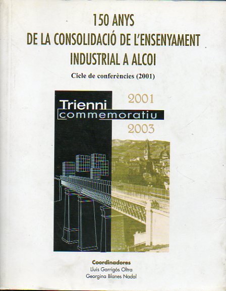 150 ANYS DE LA CONSOLIDACI DE LENSENYAMENTE INSDUTRIAL A ALCOI. Cicle de Conferncies (2001).