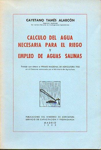 CLCULO DEL AGUA NECESARIA PARA EL RIEGO / EMPLEO DE AGUAS SALINAS. DOS ESTUDIOS DE HIDRAULICA AGRCOLA. Premio Nacional de Agricultura 1950.
