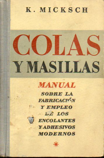 COLAS Y MASILLAS. Manual sobre la fabricacin y empleo de los encolantes y adhesivos modernos en las diversas industrias.
