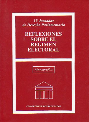 REFLEXIONES SOBRE EL RGIMEN ELECTORAL. IV Jornaas de Derecho Parlamentario. Enero 1993.