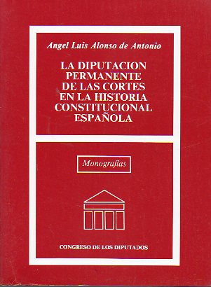LA DIPUTACIN PERMANENTE DE LAS CORTES EN LA HISTORIA CONSTITUCIONAL ESPAOLA.