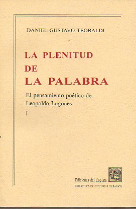 LA PLENITUD DE LA PALABRA. El pensamiento potico de Leopoldo Lugones. I.