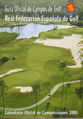 GOLF. GUA OFICIAL DE CAMPOS DE GOLF. REAL FEDERACIN ESPAOLA DE GOLF. Calendario Oficial de Competiciones 2003.