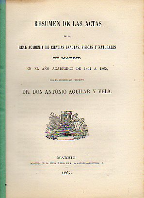 RESUMEN DE LAS ACTAS DE LA REAL ACADEMIA DE CIENCIAS DE MADRID EN EL AO ACADMICO DE 1864 A 1865, por el Dr. D...