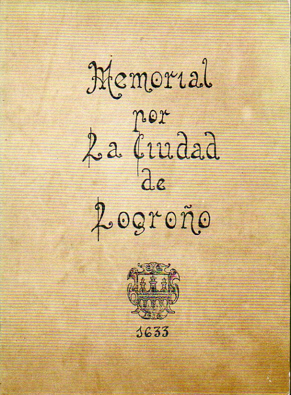 MEMORIAL Y DISCURSO POLTICO POR LA MUY NOBLE Y MUY LEAL CIUDAD DE LOGROO. Facsmil de la edicin de Lisboa, Lorenzo Craesbeck, 1633.