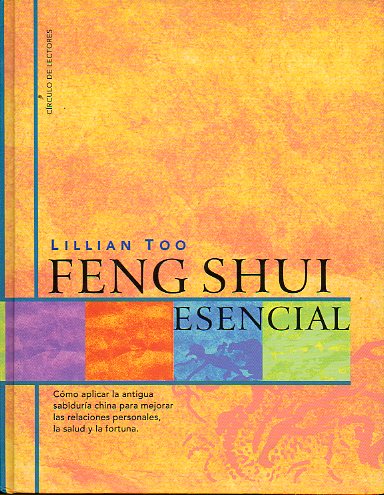 FENG SHUI ESENCIAL. Cmo aplicar la sabidura china para mejroar las relaciones personales, la salud y la fortuna.