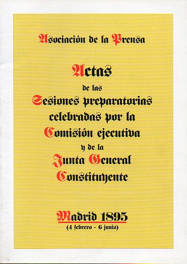 ACTAS DE LAS SESIONES PREPARATORIAS CELEBRADAS POR LA COMISIN EJECUTIVA Y DE LA JUNTA GENERAL CONSTITUYENTE. MADRID 1895 (4 FEBRERO - 6 JUNIO). Repro