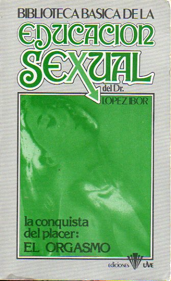 BIBLIOTECA BSICA DE LA EDUCACIN SEXUAL DEL DR. LPEZ IBOR. 2. LA CONQUISTA DEL PLACER: EL ORGASMO.