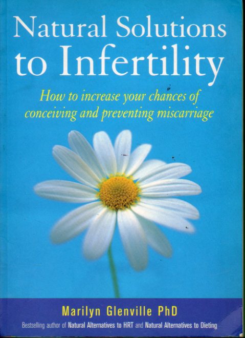 NATURAL SOLUTIONS TO INFERTILITY. How to increase your chances of conceiving and preventing miscarriage.
