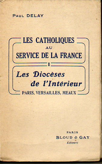 LES CATOLIQUES AU SERVICE DE LA FRANCE. I. LES DIOCSES DE LINTERIEUR. Paris, Versailles, Meaux.