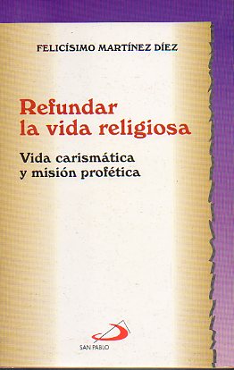 REFUNDAR LA VIDA RELIGIOSA. VIDA CARISMTICA Y MISIN PROFTICA. 3 ed.