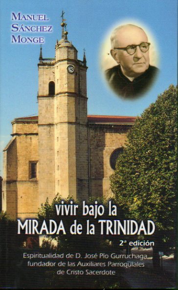 VIVIR BAJO LA MIRADA DE LA TRINIDAD. Espiritualidad de D. Jos Po Gurruchaga, fundador de las Auxiliares Parroquiales de Cristo Sacerdote. 2 ed.