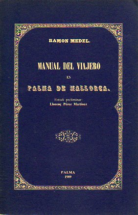 MANUAL DEL VIAJERO EN PALMA DE MALLORCA. Facsmil de la edicin de la Imprenta Balear de Palma en 1849. Estudi preliminar: Lloren Prez Martnez.