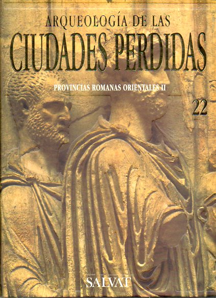 ARQUEOLOGA DE LAS CIUDADES PERDIDAS. Vol. 22. PROVINCIAS ROMANAS ORIENTALES II. Petra, la roca de los Nabateos. Damasco, el jardn de Oriente. Edessa