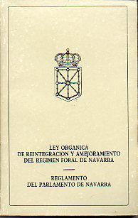 LEY ORGNICA DE REINTEGRACIN Y AMEJORAMIENTO DEL RGIMEN FORAL DE NAVARRA. REGLAMENTO DEL PARLAMENTO DE NAVARRA.