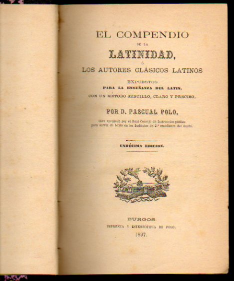 EL COMPENDIO DE LA LATINIDAD O LOS AUTORES CLSICOS LATINOS EXPUESTOS CON UN MTODO SENCILLO, CLARO Y PRECISO. En tres secciones. 11 ed.