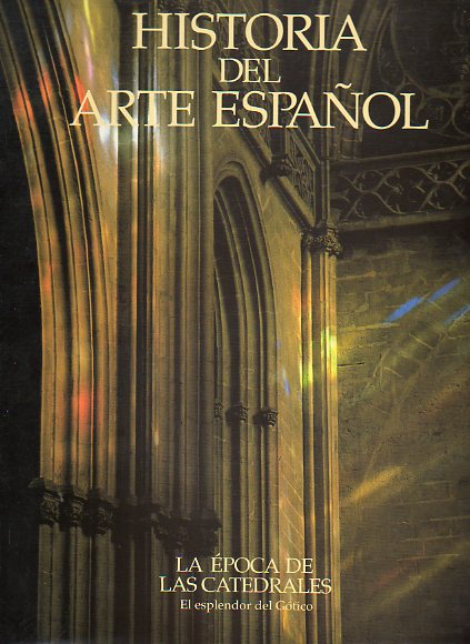 HISTORIA DEL ARTE ESPAOL. Vol. V. LA POCA DE LAS CATEDRALES. EL ESPLENDOR DEL GTICO.