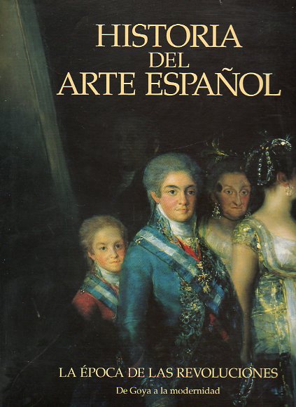 HISTORIA DEL ARTE ESPAOL. Vol. IX. LA POCA DE LAS REVOLUCIONES. DE GOYA A LA MODERNIDAD.