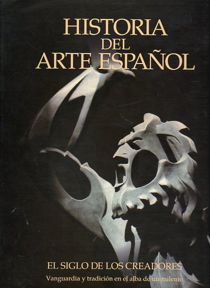 HISTORIA DEL ARTE ESPAOL. Vol. X. EL SIGLO DE LOS CREADORES. VANGUARDIA Y TRADICIN EN EL ALBA DE UN MILENIO.