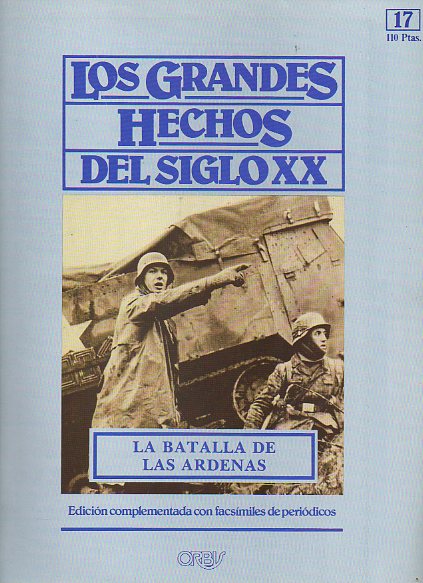 LOS GRANDES HECHOS DEL SIGLO XX. N 17. LA BATALLA DE LAS ARDENAS. Incluye facsmiles con prensa de la poca.