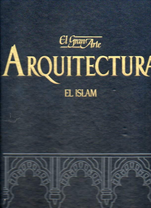 EL GRAN ARTE EN LA ARQUITECTURA. Vol. 15. EL ISLAM. Los dos orgene de la arquitectura islmica. El mundo iran. La arquitectura hispano-rabe.
