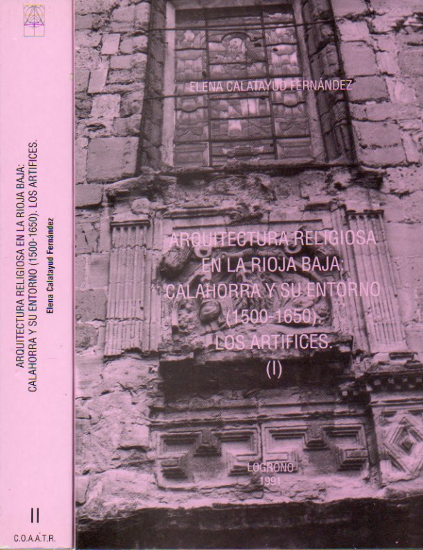ARQUITECTURA RELIGIOSA EN LA RIOJA BAJA: CALAHORRA Y SU ENTORNO (1500-1650). LOS ARTFICES. 2 vols.