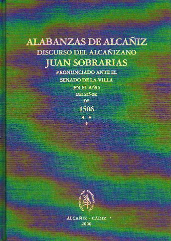 ALABANZAS DE ALCAIZ. Discurso del alcaizano... pronunciado ante el Senado de Sevilla en el Ao del Seor de 1506. Introduccin, edicin crtica y fa