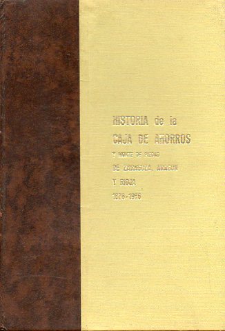 HISTORIA DE LA CAJA DE AHORROS Y MONTE DE PIEDAD DE ZARAGOZA, ARAGON Y RIOJA (1876-1976).