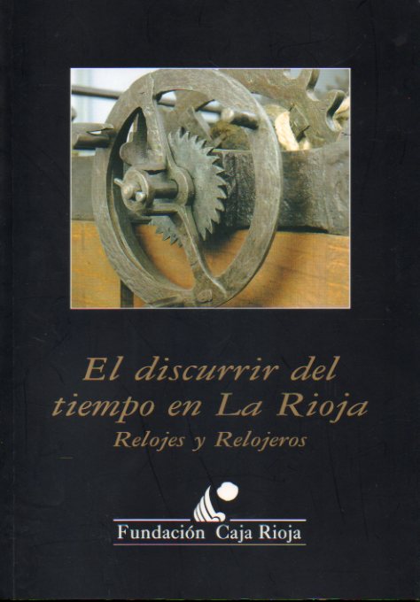 EL DISCURRIR DEL TIEMPO EN LA RIOJA. RELOJES Y RELOJEROS. Catlogo de la exposicin celebrada en el Centro Cultural Caja de La Rioja de Logroo, del 2