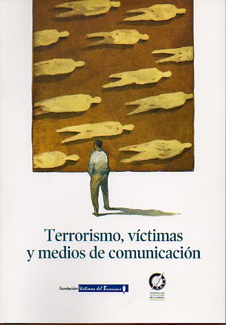 TERRORISMO, VCTIMAS Y MEDIOS DE COMUNICACIN. Artculos de Jos Antich, Casimiro Garca Abadillo, Jess Cebeiro, ngel Expsito, Jos Antonio Vera, A